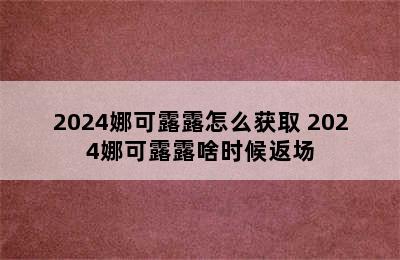 2024娜可露露怎么获取 2024娜可露露啥时候返场